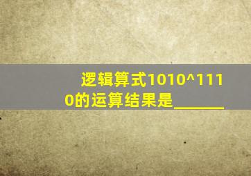 逻辑算式1010^1110的运算结果是______